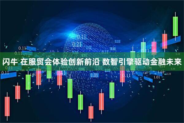 闪牛 在服贸会体验创新前沿 数智引擎驱动金融未来