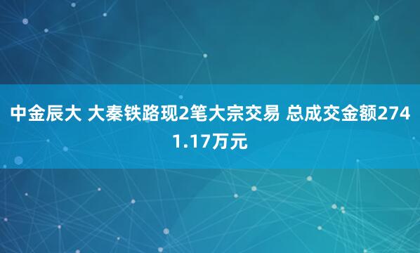 中金辰大 大秦铁路现2笔大宗交易 总成交金额2741.17万元