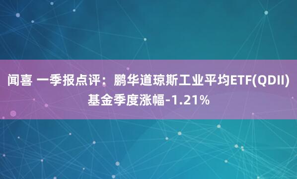 闻喜 一季报点评：鹏华道琼斯工业平均ETF(QDII)基金季度涨幅-1.21%