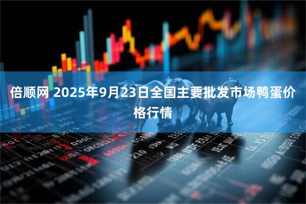倍顺网 2025年9月23日全国主要批发市场鸭蛋价格行情