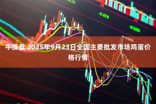 牛操盘 2025年9月23日全国主要批发市场鸡蛋价格行情
