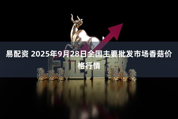易配资 2025年9月28日全国主要批发市场香菇价格行情
