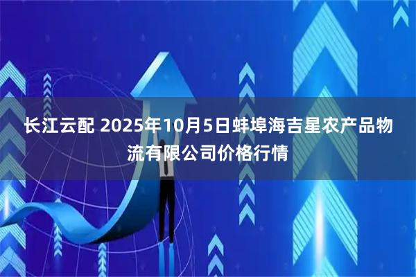 长江云配 2025年10月5日蚌埠海吉星农产品物流有限公司价格行情