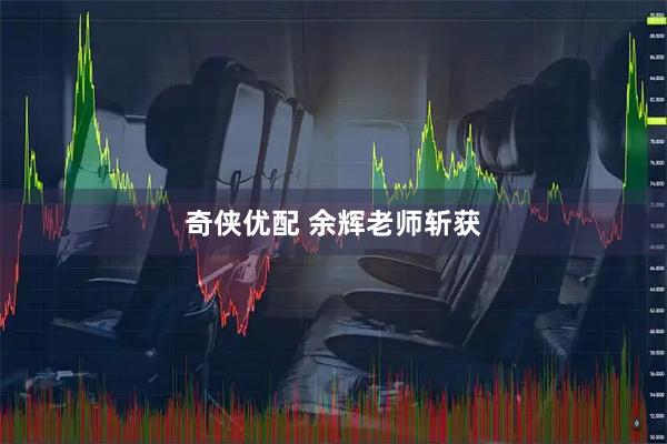 奇侠优配 余辉老师斩获