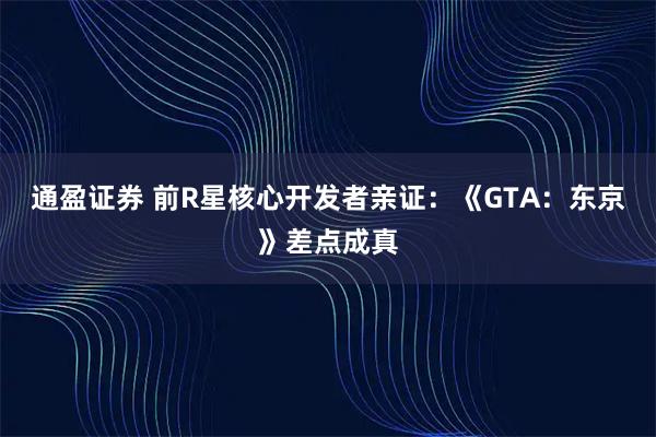 通盈证券 前R星核心开发者亲证：《GTA：东京》差点成真