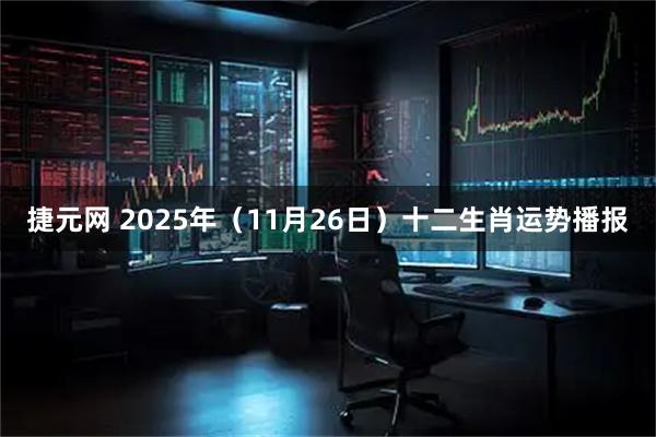 捷元网 2025年（11月26日）十二生肖运势播报