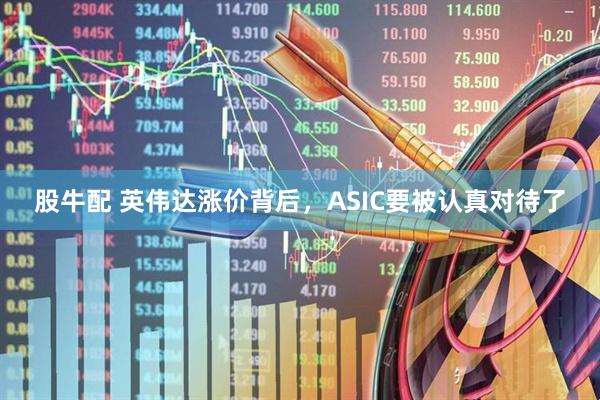 股牛配 英伟达涨价背后，ASIC要被认真对待了